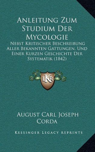 Anleitung Zum Studium Der Mycologie: Nebst Kritischer Beschreibung Aller Bekannten Gattungen, Und Einer Kurzen Geschichte Der Systematik (1842) Contemporary literature