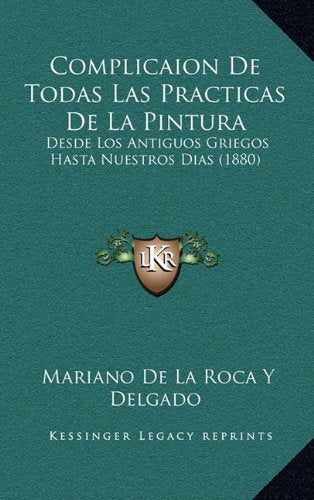 Complicaion de Todas Las Practicas de La Pintura: Desde Los Antiguos Griegos Hasta Nuestros Dias (1880) Contemporary literature