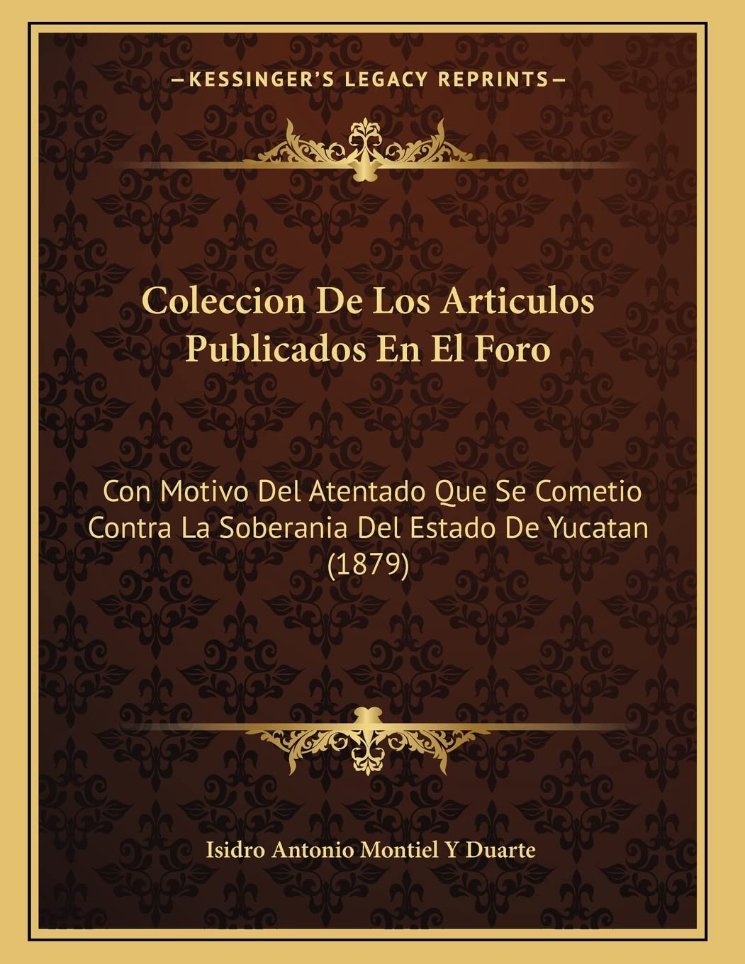 Coleccion De Los Articulos Publicados En El Foro: Con Motivo Del Atentado Que Se Cometio Contra La Soberania Del Estado De Yucatan (1879) Social Sciences