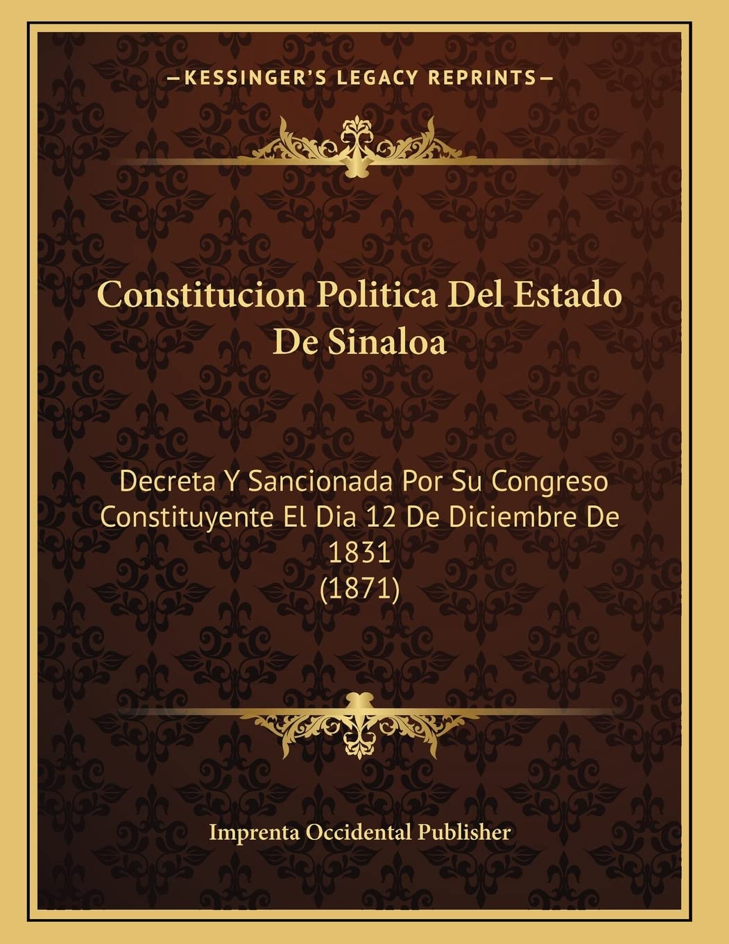 Constitucion Politica Del Estado De Sinaloa: Decreta Y Sancionada Por Su Congreso Constituyente El Dia 12 De Diciembre De 1831 (1871) Contemporary literature Books