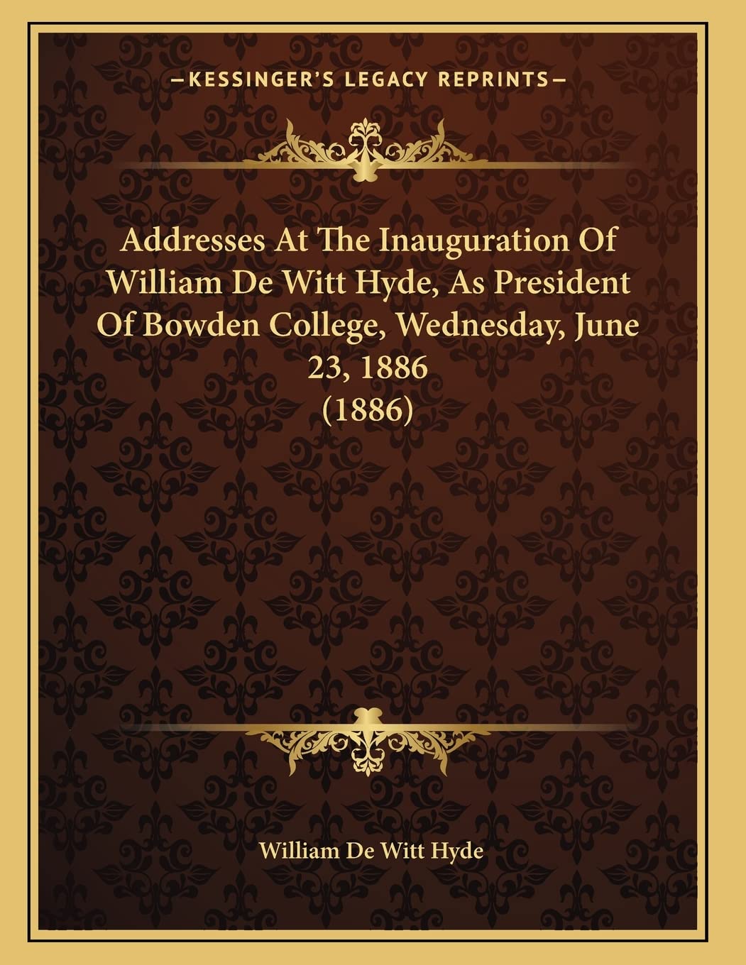 Addresses At The Inauguration Of William De Witt Hyde, As President Of Bowden College, Wednesday, June 23, 1886 (1886) Contemporary literature