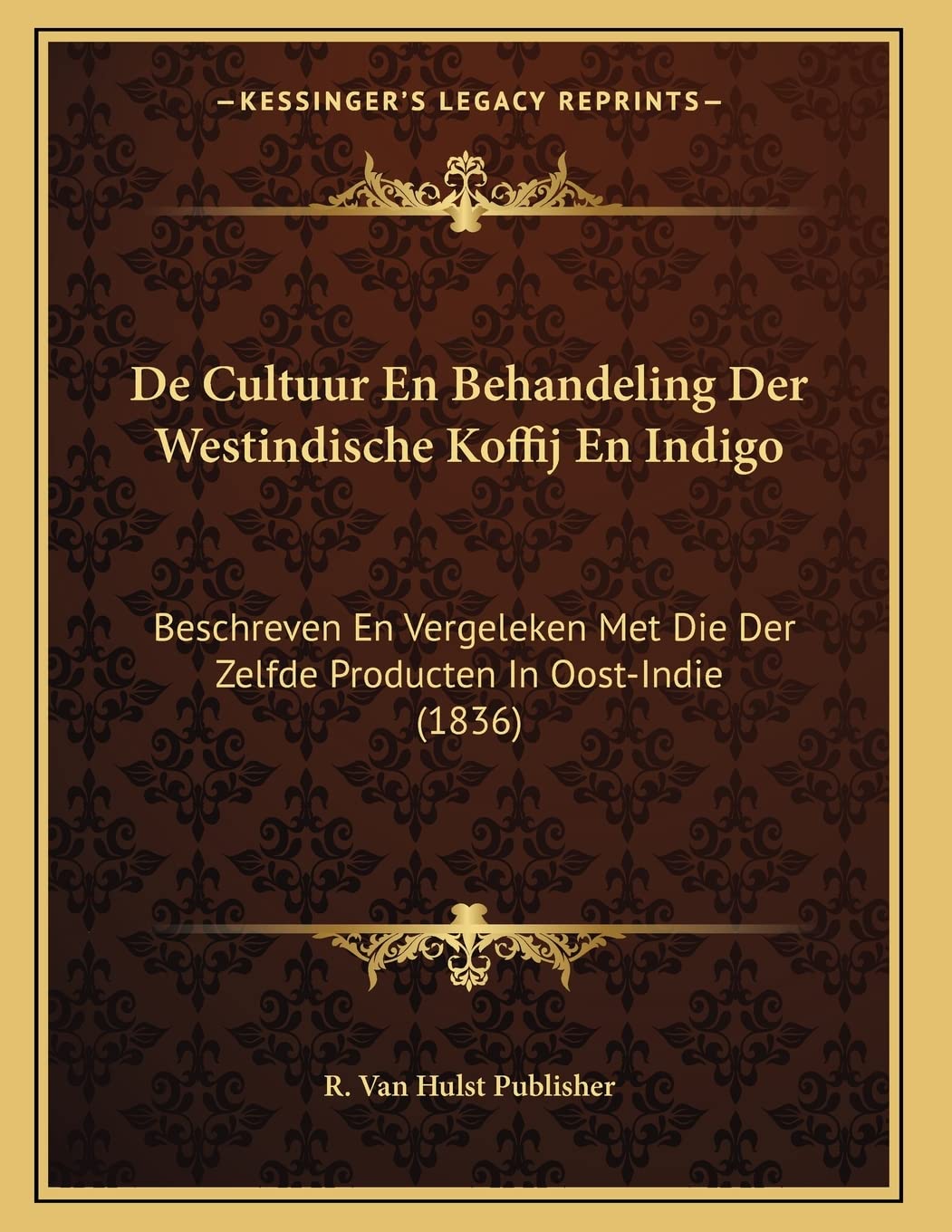 De Cultuur En Behandeling Der Westindische Koffij En Indigo: Beschreven En Vergeleken Met Die Der Zelfde Producten In Oost-Indie (1836) Contemporary literature Books