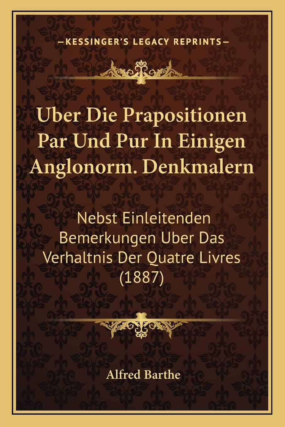 Uber Die Prapositionen Par Und Pur In Einigen Anglonorm. Denkmalern: Nebst Einleitenden Bemerkungen Uber Das Verhaltnis Der Quatre Livres (1887) Social Sciences