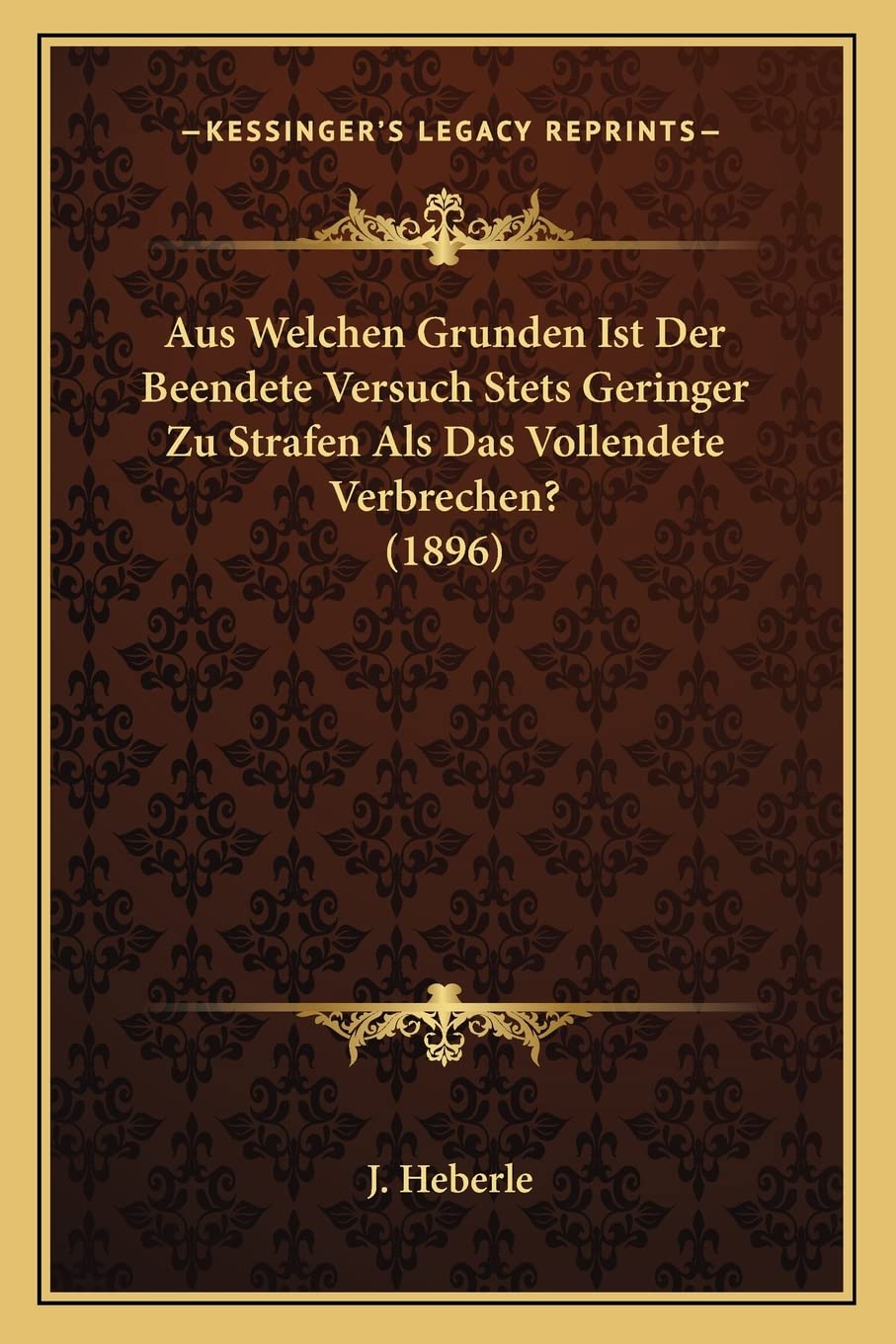 Aus Welchen Grunden Ist Der Beendete Versuch Stets Geringer Zu Strafen Als Das Vollendete Verbrechen? (1896) Law