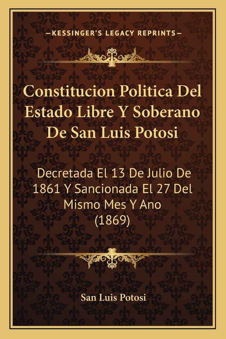 Constitucion Politica Del Estado Libre Y Soberano De San Luis Potosi: Decretada El 13 De Julio De 1861 Y Sancionada El 27 Del Mismo Mes Y Ano (1869) Contemporary literature