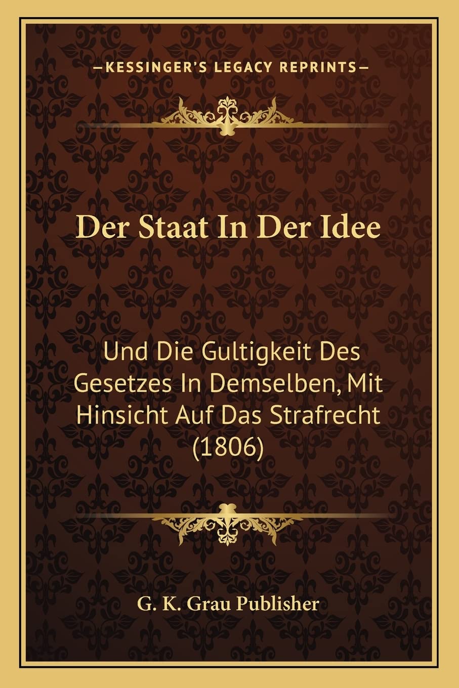 Der Staat In Der Idee: Und Die Gultigkeit Des Gesetzes In Demselben, Mit Hinsicht Auf Das Strafrecht (1806) Law