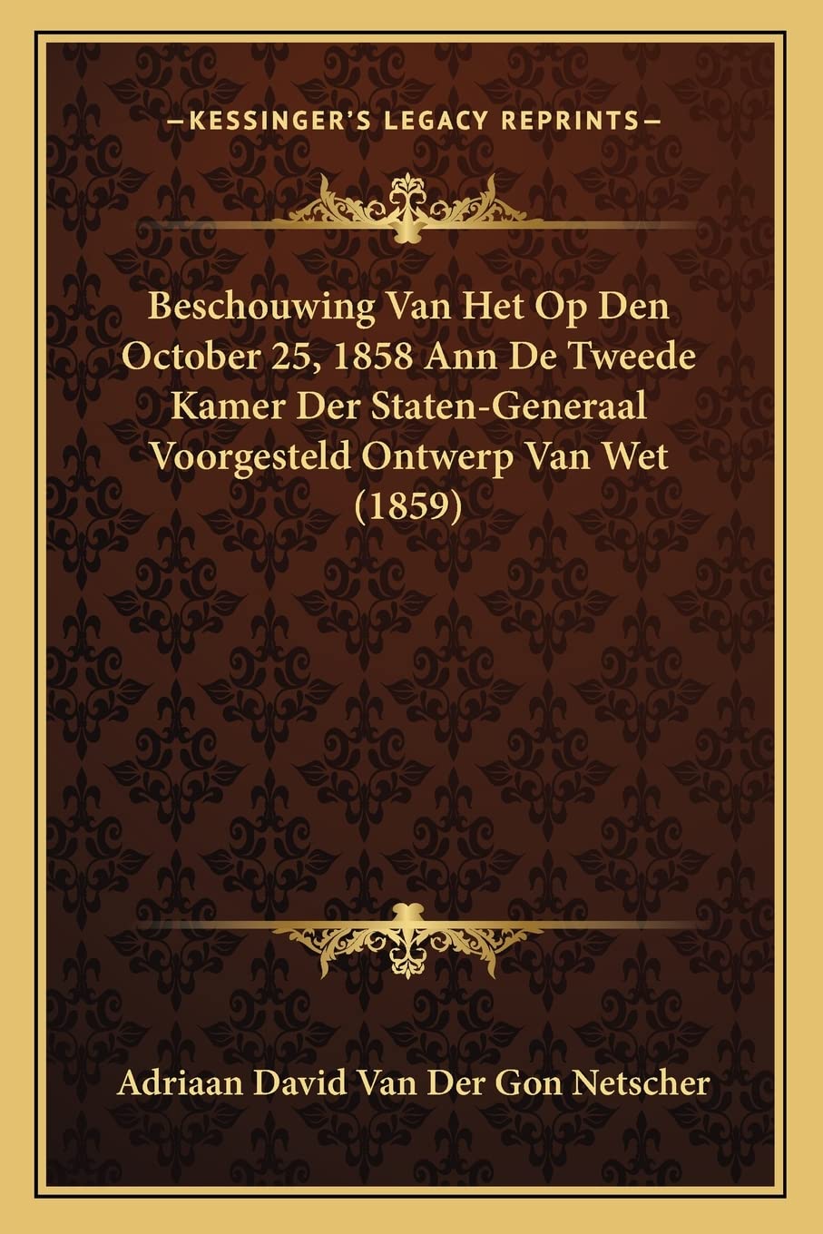 Beschouwing Van Het Op Den October 25, 1858 Ann De Tweede Kamer Der Staten-Generaal Voorgesteld Ontwerp Van Wet (1859) Law