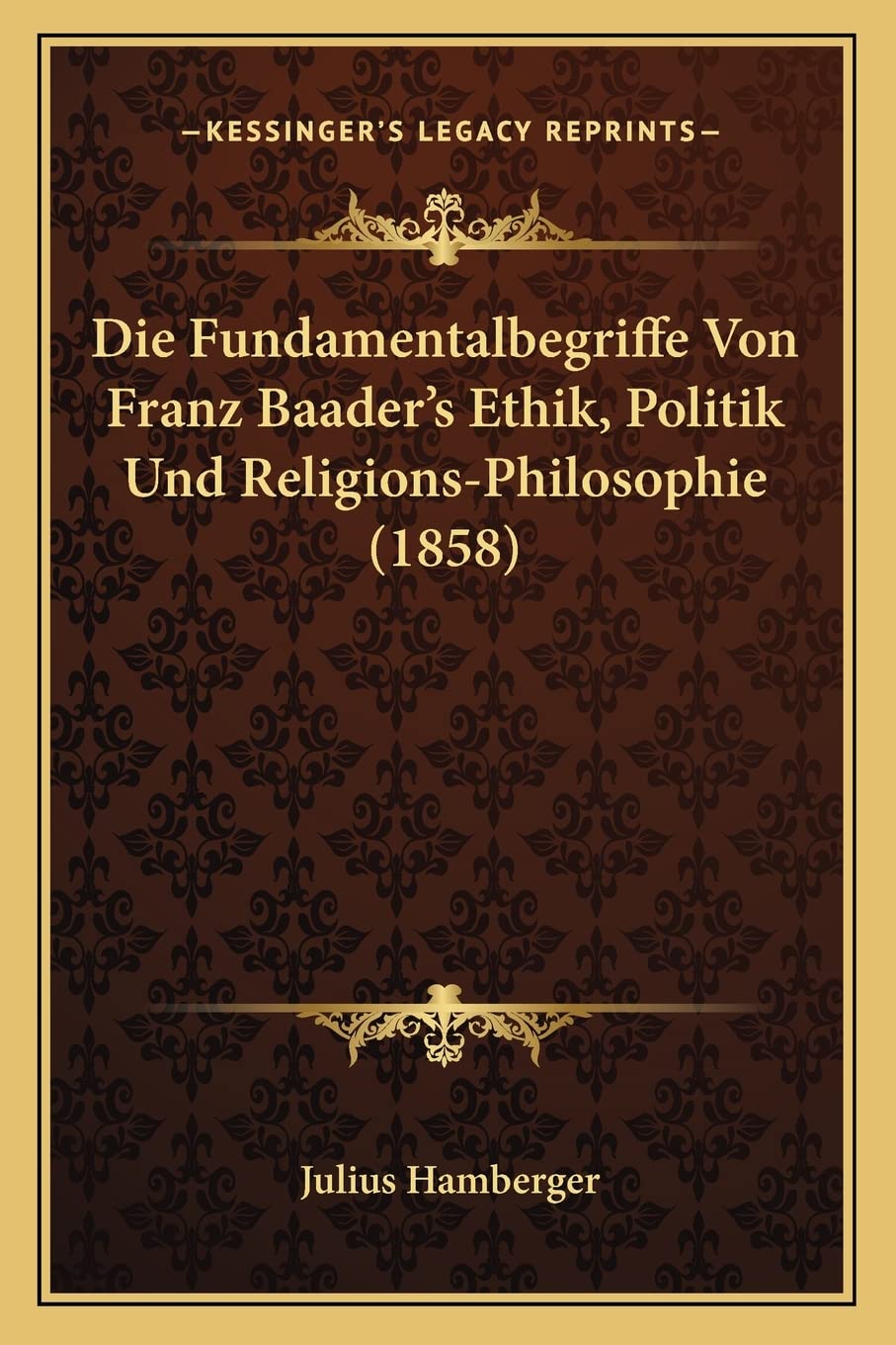 Die Fundamentalbegriffe Von Franz Baader's Ethik, Politik Und Religions-Philosophie (1858) Philosophy