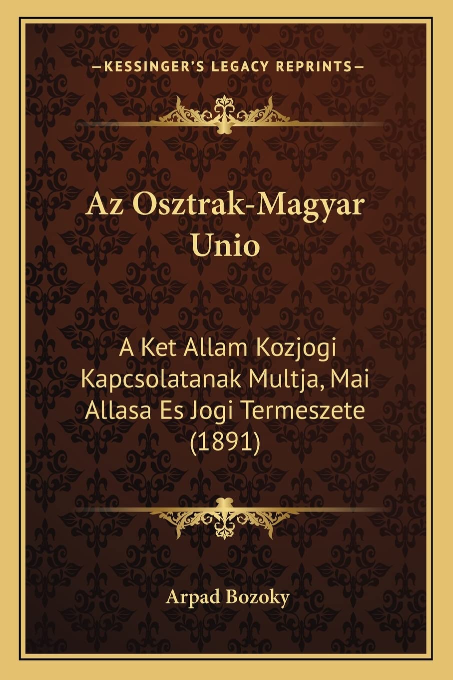 Az Osztrak-Magyar Unio: A Ket Allam Kozjogi Kapcsolatanak Multja, Mai Allasa Es Jogi Termeszete (1891) Law