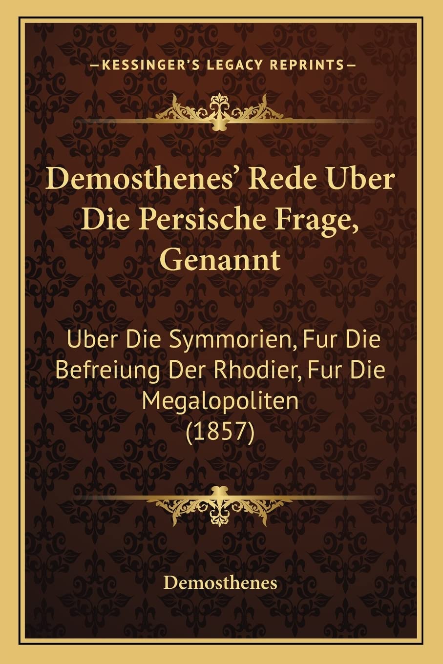 Demosthenes' Rede Uber Die Persische Frage, Genannt: Uber Die Symmorien, Fur Die Befreiung Der Rhodier, Fur Die Megalopoliten (1857) book
