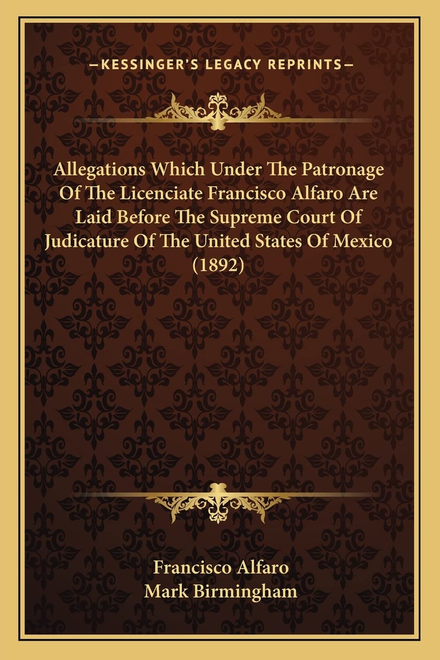 Allegations Which Under The Patronage Of The Licenciate Francisco Alfaro Are Laid Before The Supreme Court Of Judicature Of The United States Of Mexico (1892) Law