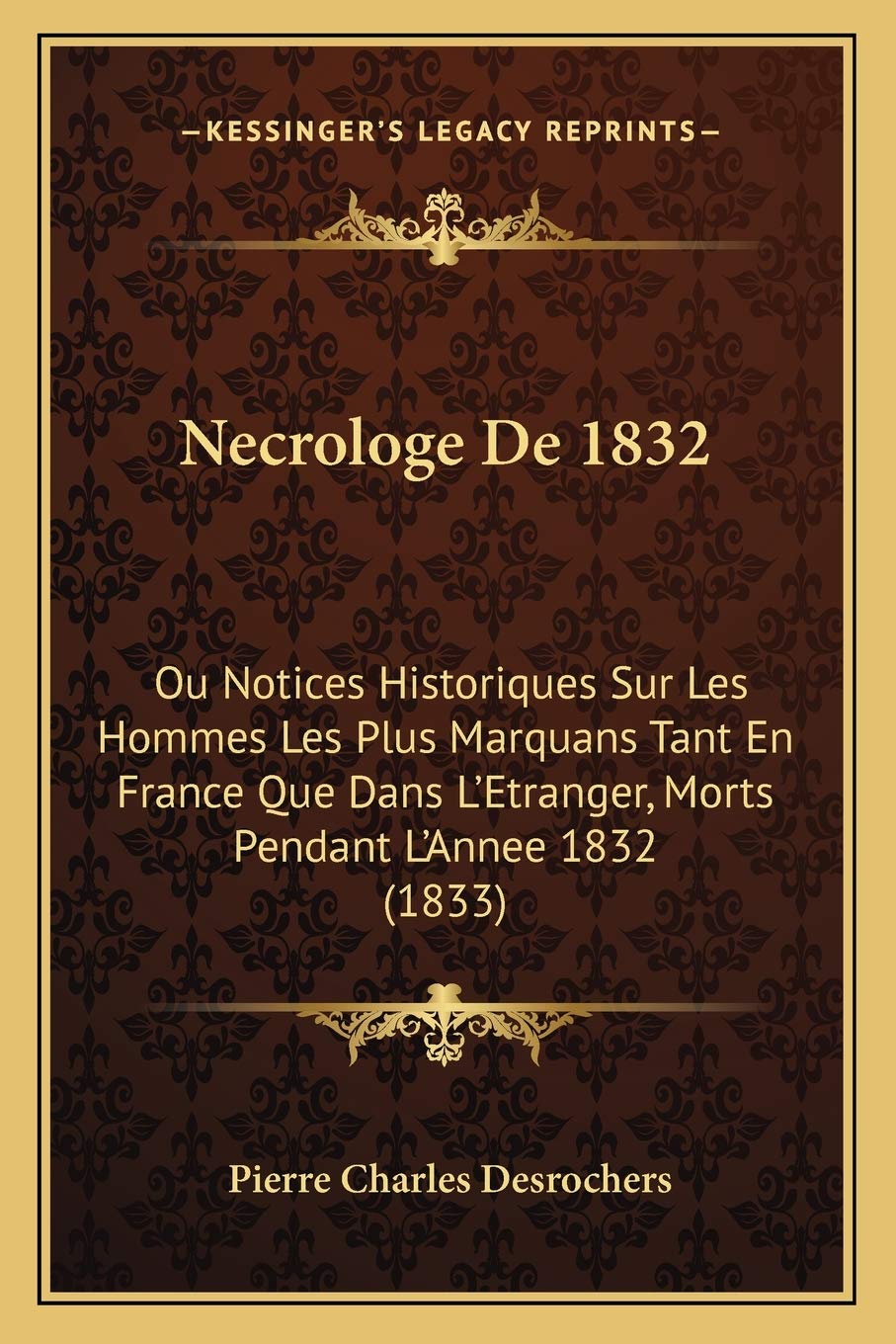 Necrologe De 1832: Ou Notices Historiques Sur Les Hommes Les Plus Marquans Tant En France Que Dans L'Etranger, Morts Pendant L'Annee 1832 (1833) International