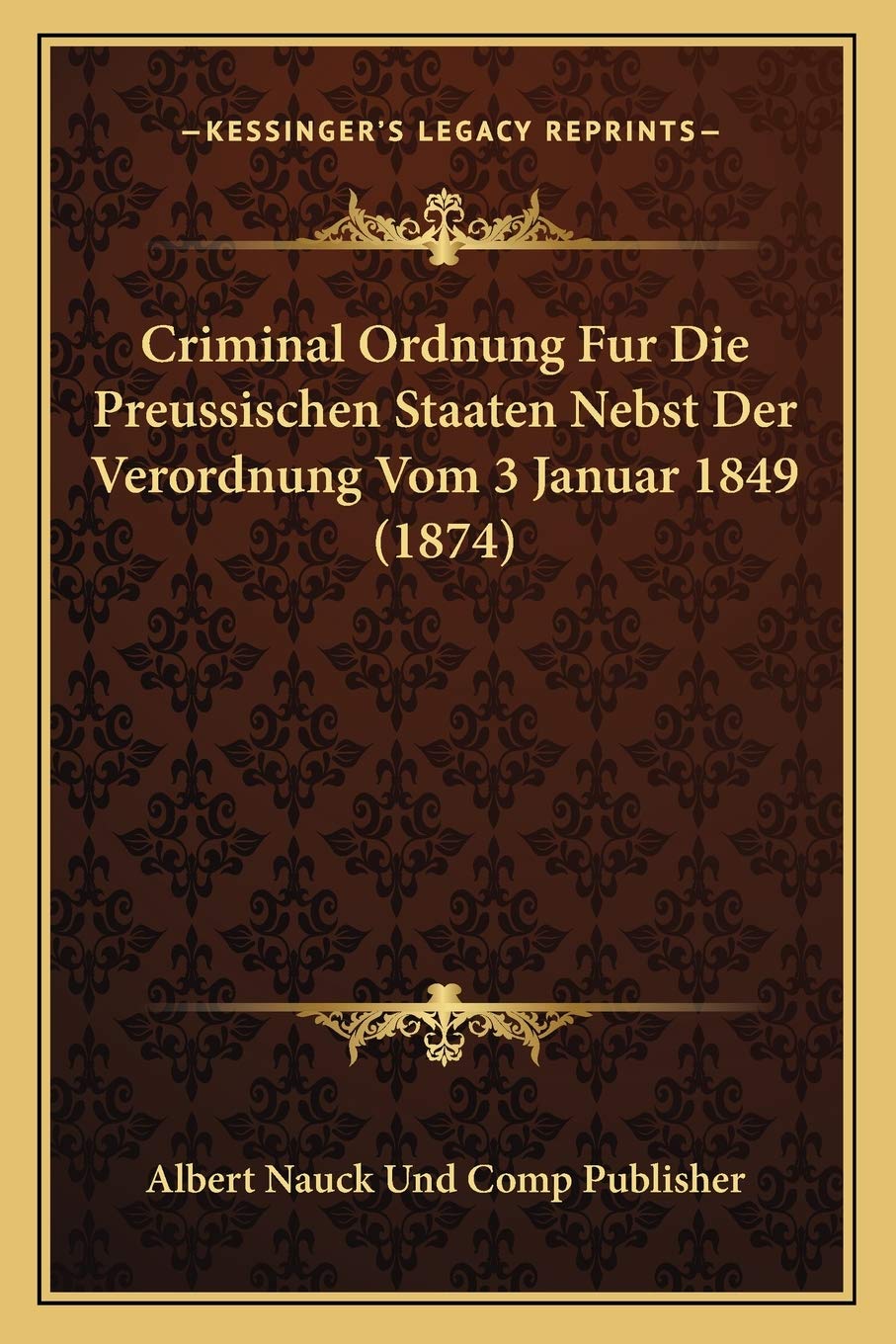 Criminal Ordnung Fur Die Preussischen Staaten Nebst Der Verordnung Vom 3 Januar 1849 (1874) Law