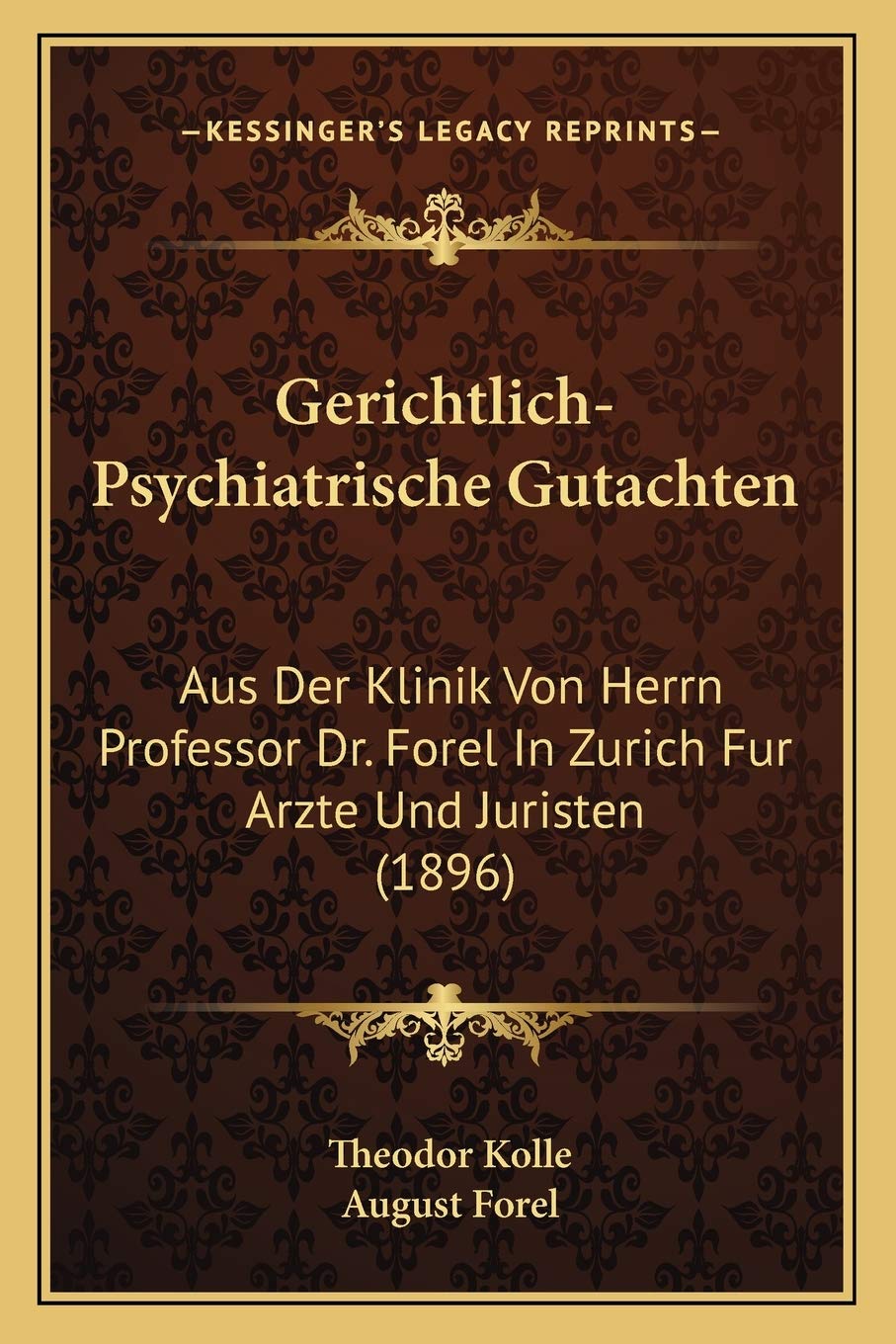 Gerichtlich-Psychiatrische Gutachten: Aus Der Klinik Von Herrn Professor Dr. Forel In Zurich Fur Arzte Und Juristen (1896) Medicine