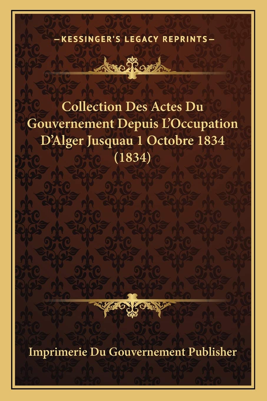 Collection Des Actes Du Gouvernement Depuis L'Occupation D'Alger Jusquau 1 Octobre 1834 (1834) Law