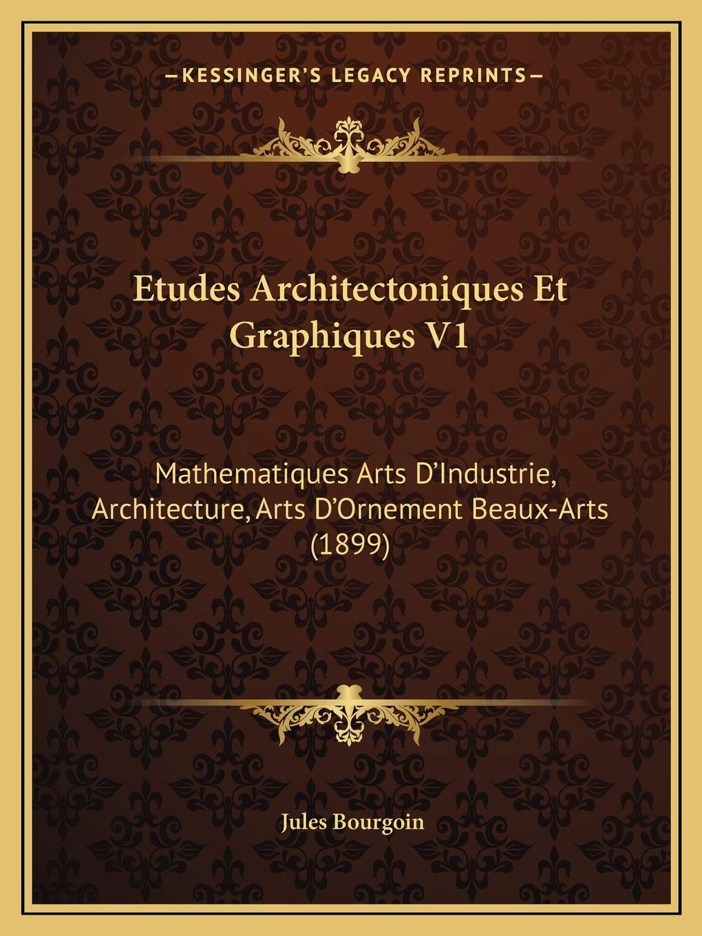 Etudes Architectoniques Et Graphiques V1: Mathematiques Arts D'Industrie, Architecture, Arts D'Ornement Beaux-Arts (1899) Contemporary literature