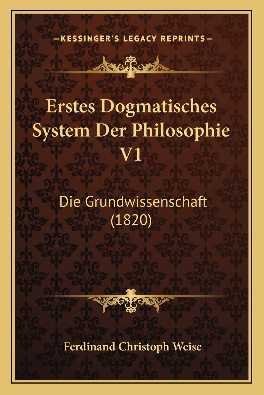 Erstes Dogmatisches System Der Philosophie V1: Die Grundwissenschaft (1820) Philosophy