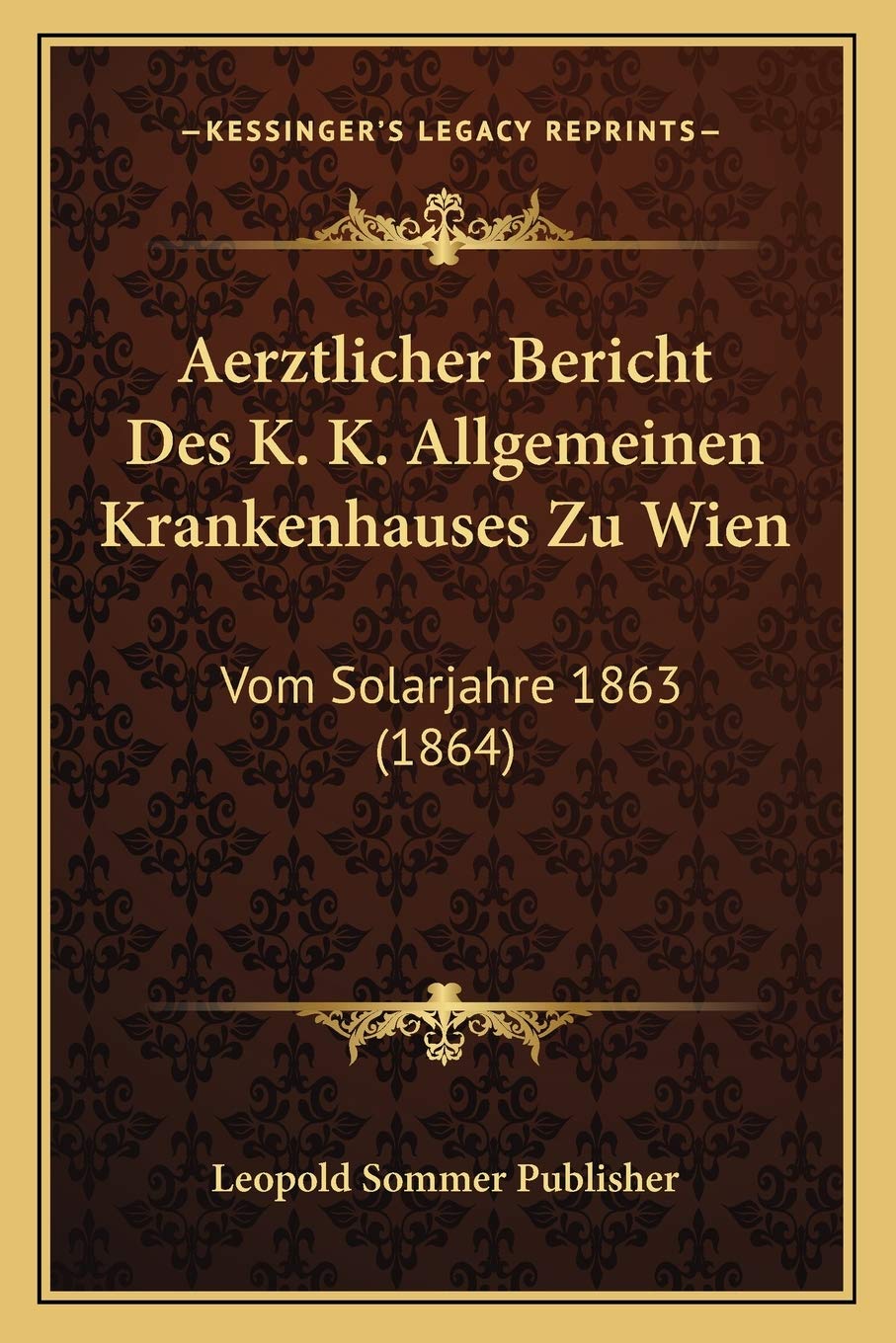 Aerztlicher Bericht Des K. K. Allgemeinen Krankenhauses Zu Wien: Vom Solarjahre 1863 (1864) Medicine