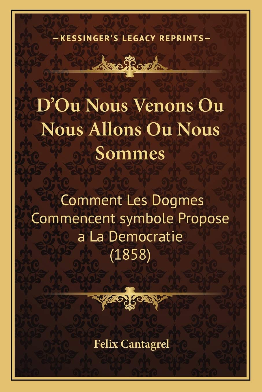 D'Ou Nous Venons Ou Nous Allons Ou Nous Sommes: Comment Les Dogmes Commencent symbole Propose a La Democratie (1858) Philosophy