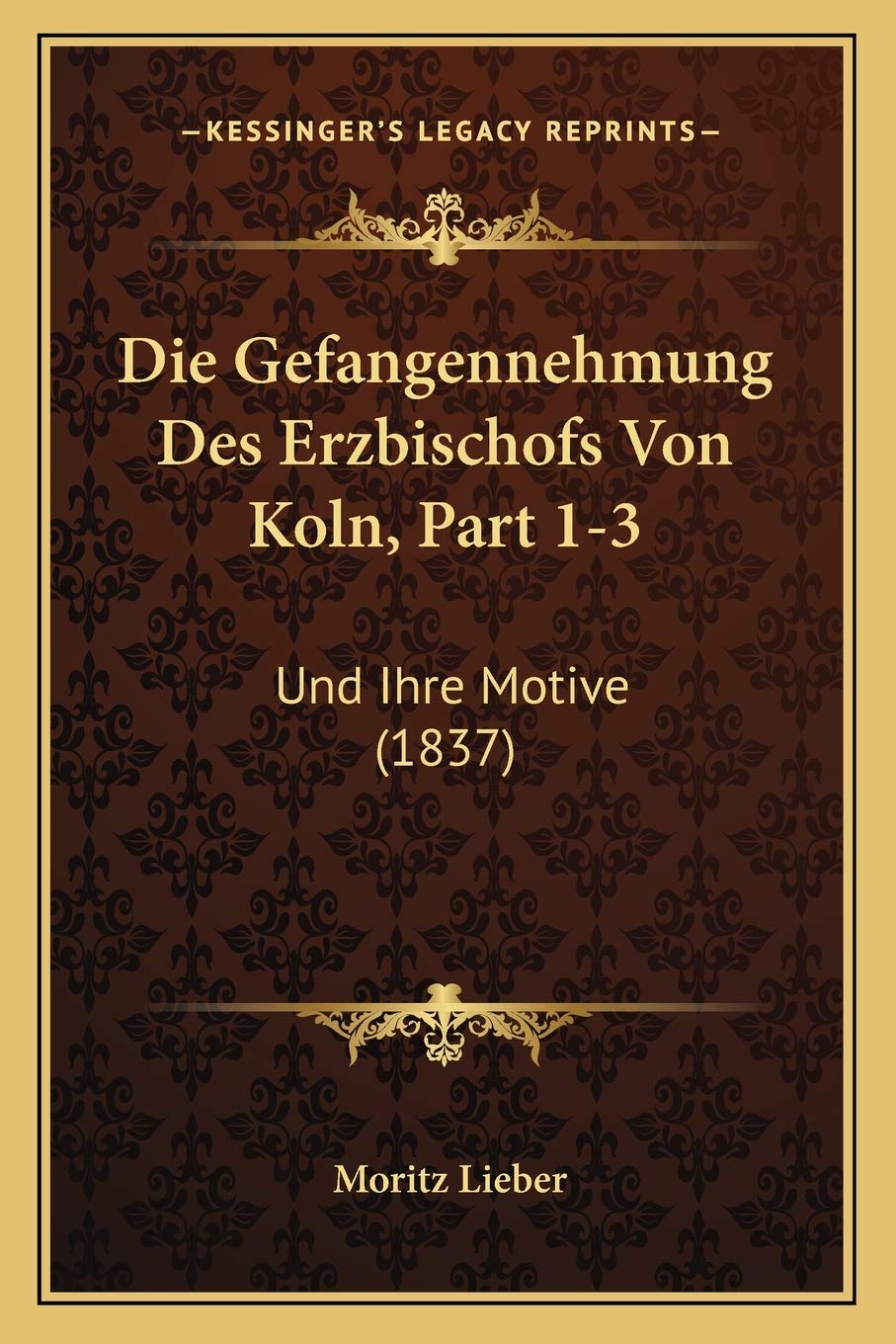 Die Gefangennehmung Des Erzbischofs Von Koln, Part 1-3: Und Ihre Motive (1837) International