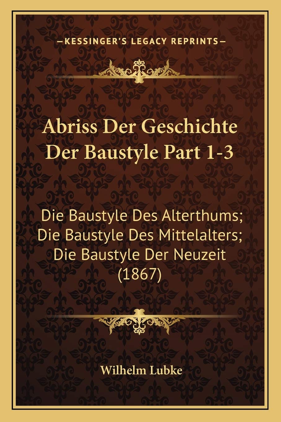 Abriss Der Geschichte Der Baustyle Part 1-3: Die Baustyle Des Alterthums; Die Baustyle Des Mittelalters; Die Baustyle Der Neuzeit (1867) International