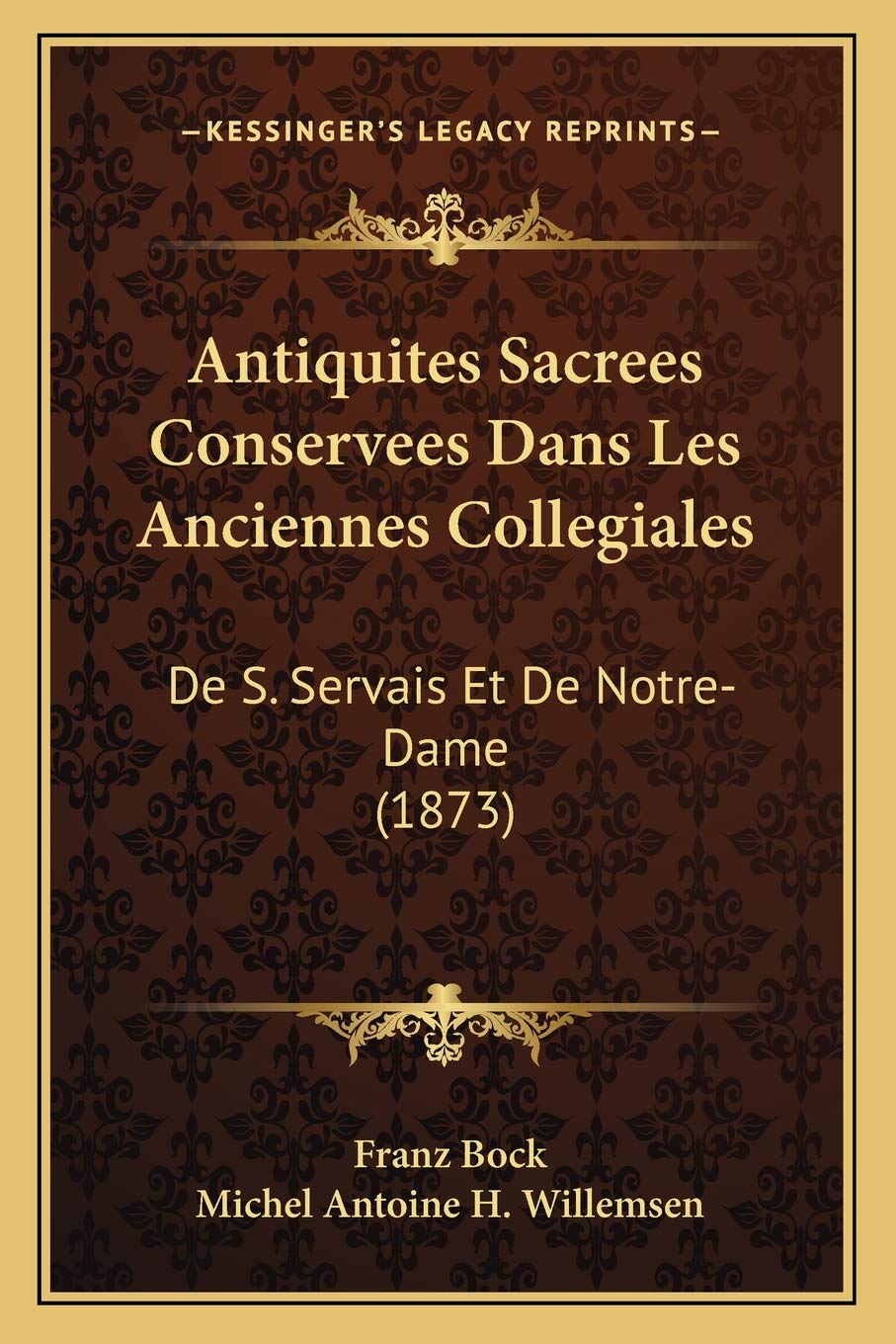 Antiquites Sacrees Conservees Dans Les Anciennes Collegiales: De S. Servais Et De Notre-Dame (1873) International