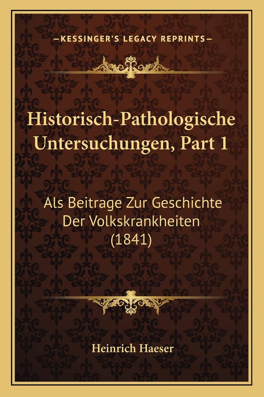 Historisch-Pathologische Untersuchungen, Part 1: Als Beitrage Zur Geschichte Der Volkskrankheiten (1841) Medicine