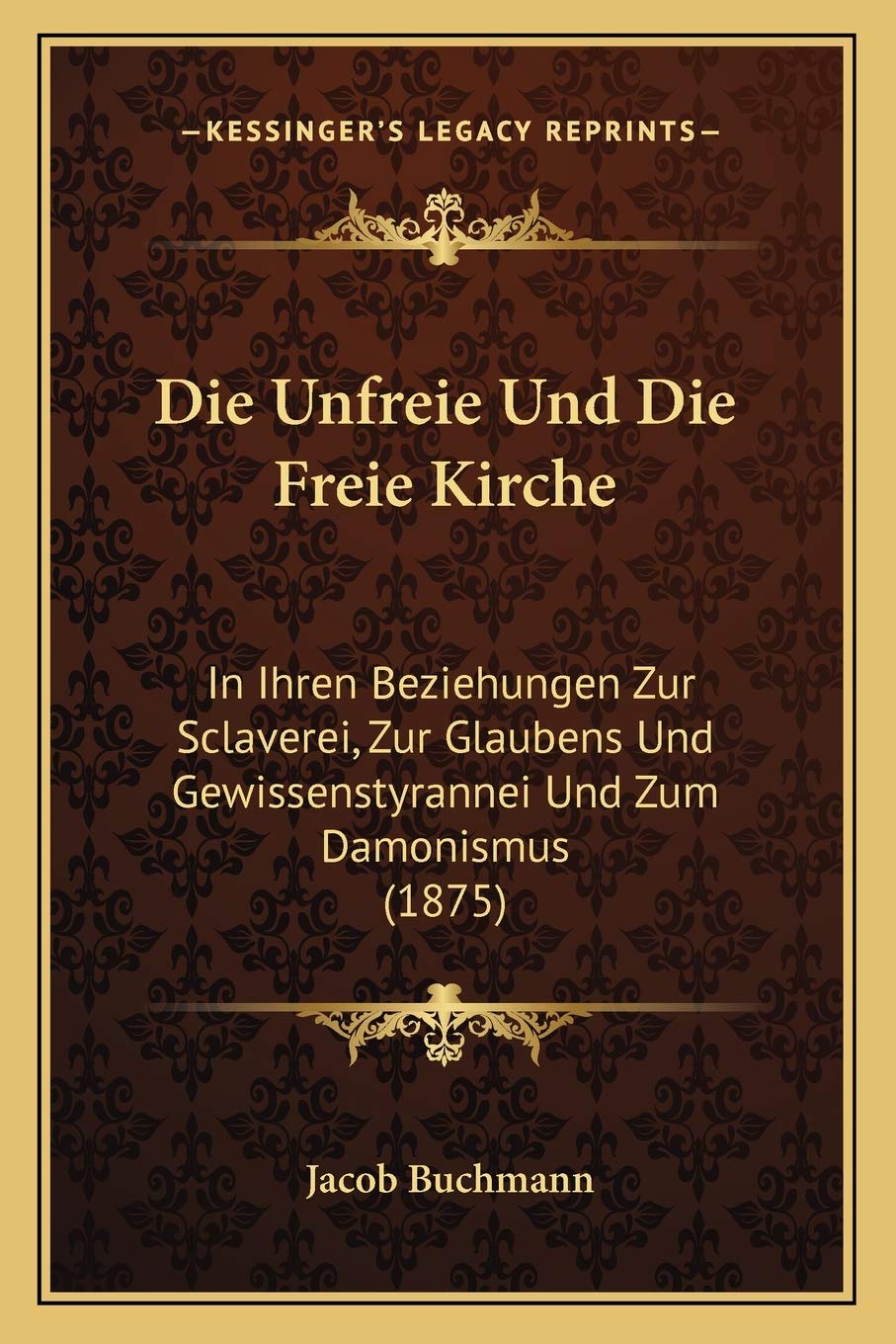Die Unfreie Und Die Freie Kirche: In Ihren Beziehungen Zur Sclaverei, Zur Glaubens Und Gewissenstyrannei Und Zum Damonismus (1875) International