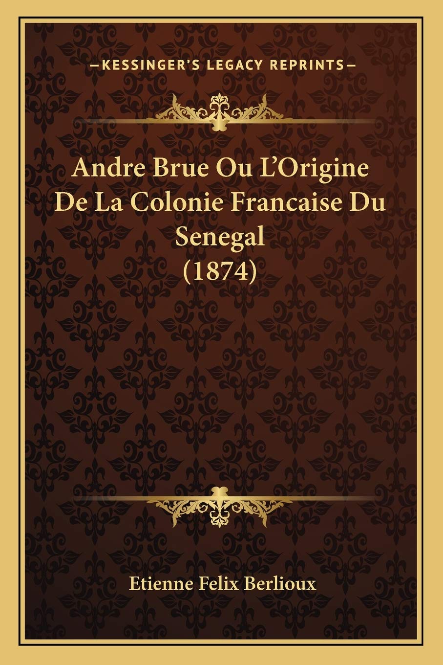 Andre Brue Ou L'Origine De La Colonie Francaise Du Senegal (1874) International