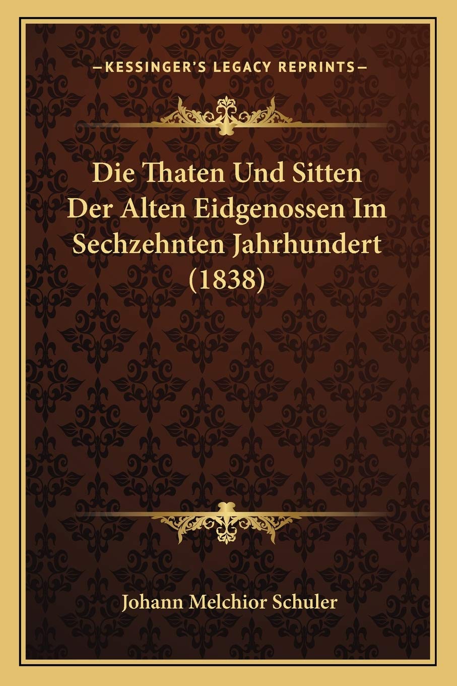 Die Thaten Und Sitten Der Alten Eidgenossen Im Sechzehnten Jahrhundert (1838) Social Sciences