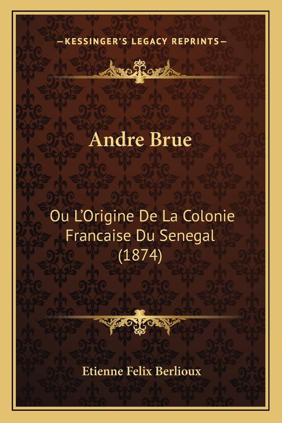 Andre Brue: Ou L'Origine De La Colonie Francaise Du Senegal (1874) General education