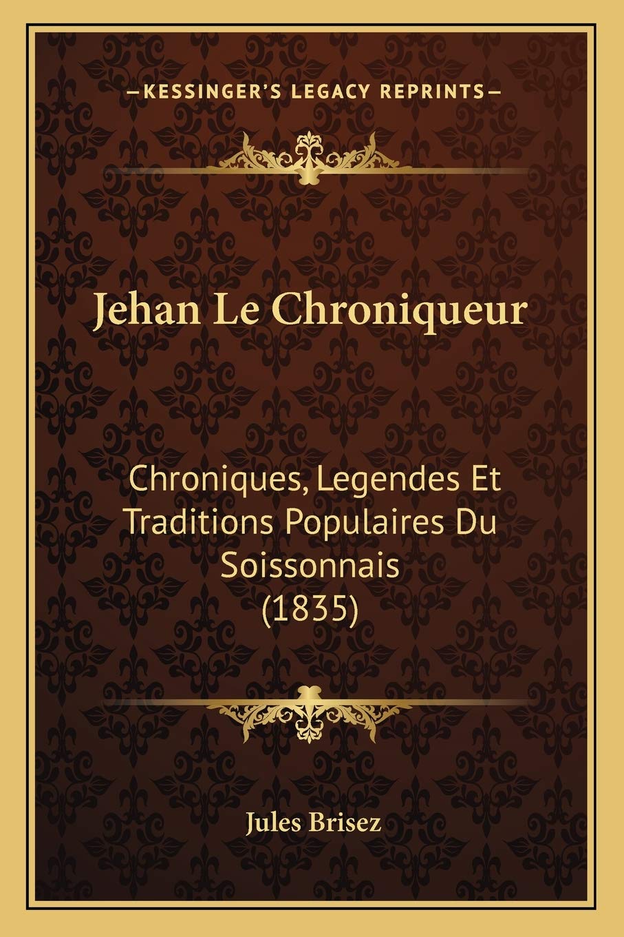 Jehan Le Chroniqueur: Chroniques, Legendes Et Traditions Populaires Du Soissonnais (1835) General education