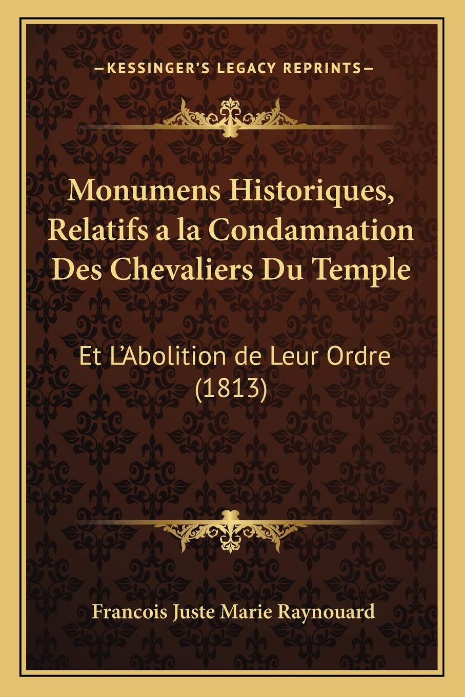 Monumens Historiques, Relatifs a la Condamnation Des Chevaliers Du Temple: Et L'Abolition de Leur Ordre (1813) International