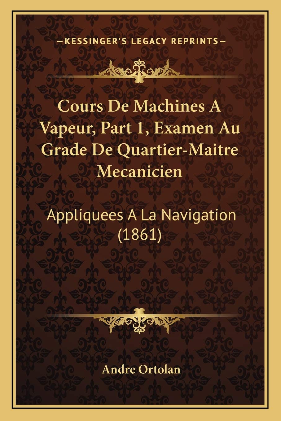 Cours De Machines A Vapeur, Part 1, Examen Au Grade De Quartier-Maitre Mecanicien: Appliquees A La Navigation (1861) International