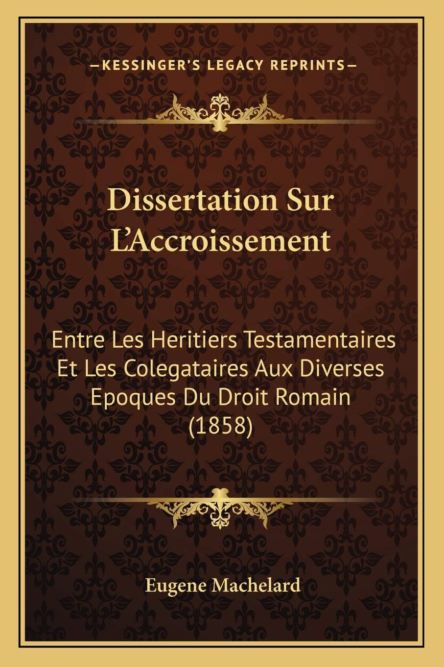 Dissertation Sur L'Accroissement: Entre Les Heritiers Testamentaires Et Les Colegataires Aux Diverses Epoques Du Droit Romain (1858) book