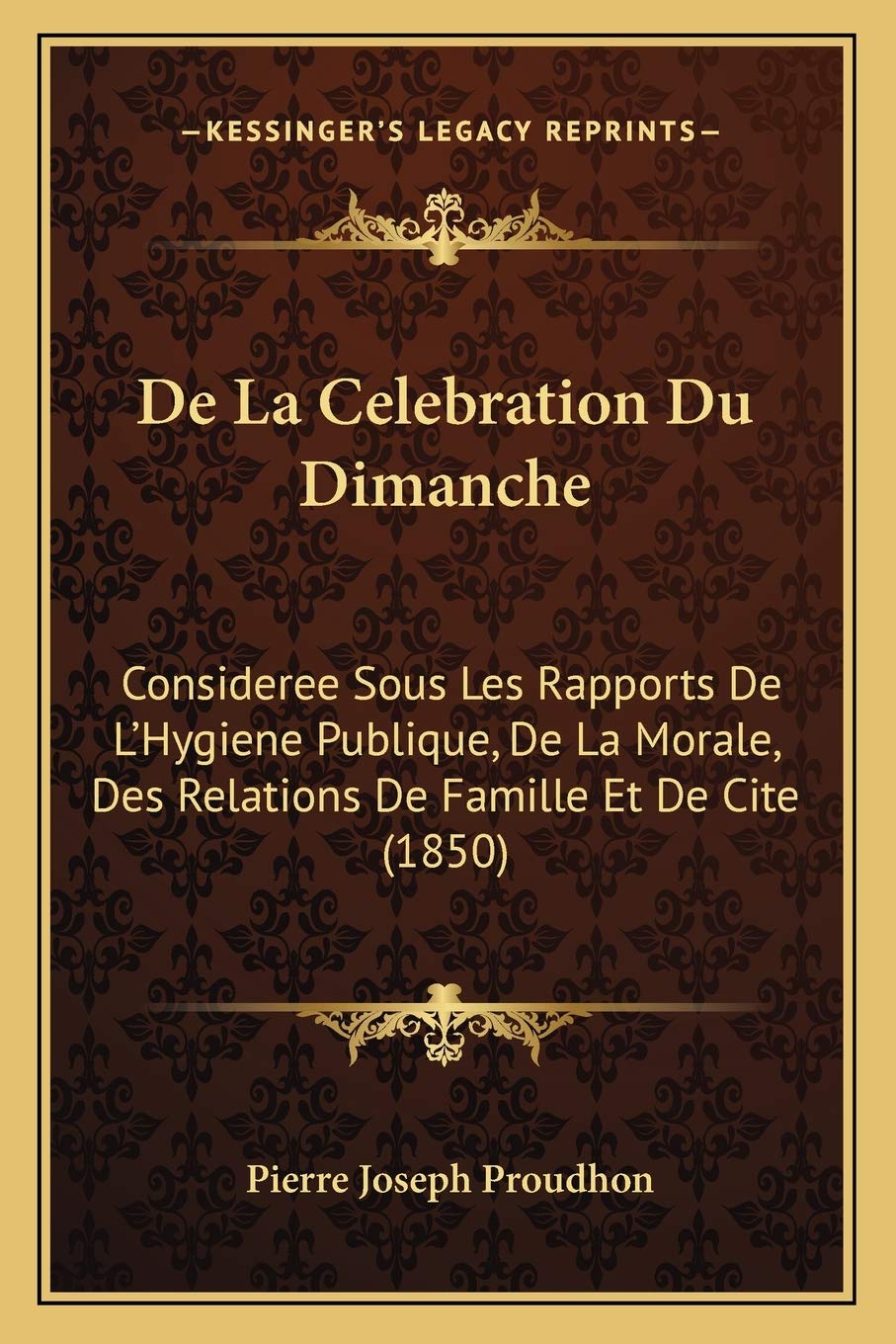 De La Celebration Du Dimanche: Consideree Sous Les Rapports De L'Hygiene Publique, De La Morale, Des Relations De Famille Et De Cite (1850) book
