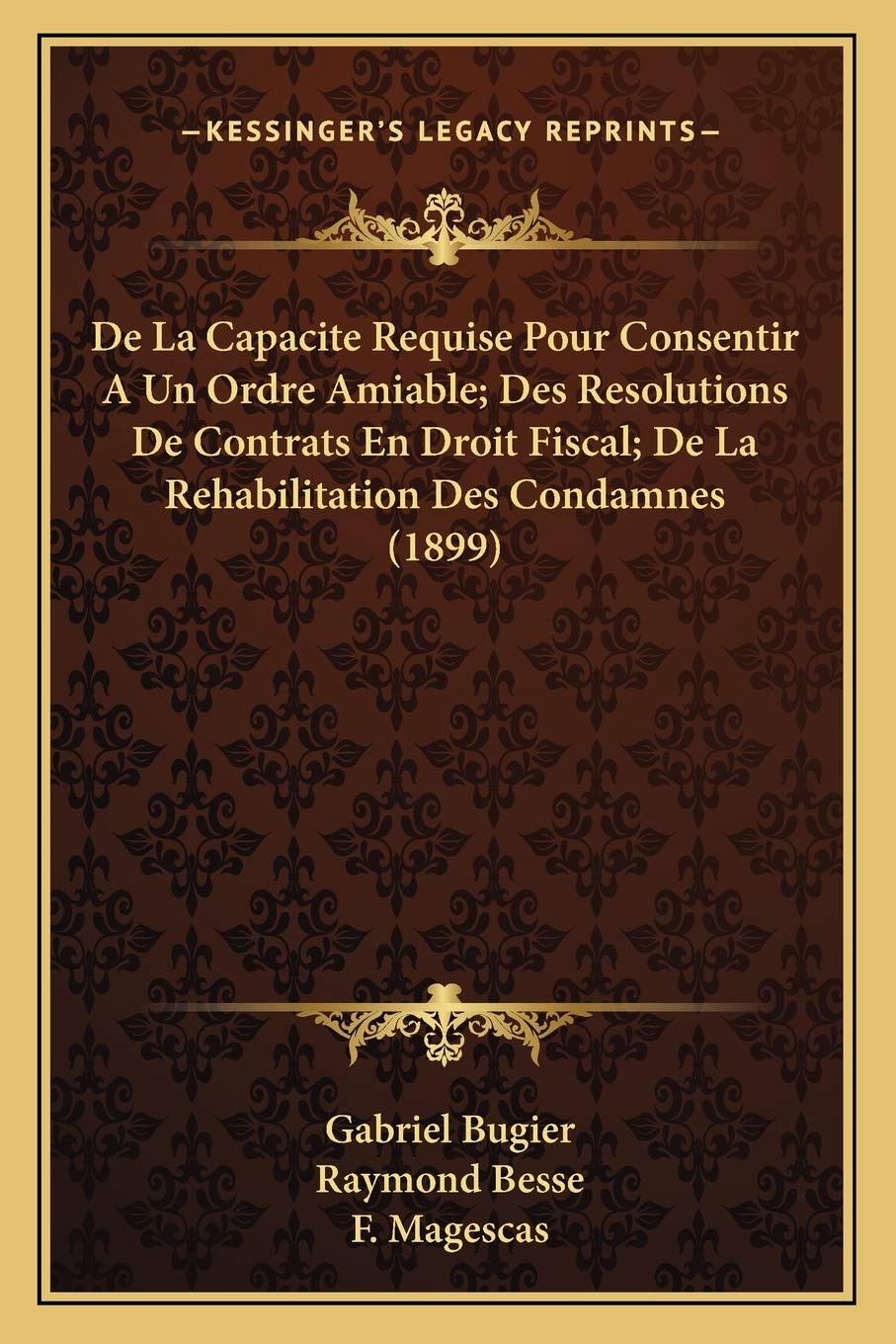 De La Capacite Requise Pour Consentir A Un Ordre Amiable; Des Resolutions De Contrats En Droit Fiscal; De La Rehabilitation Des Condamnes (1899) book