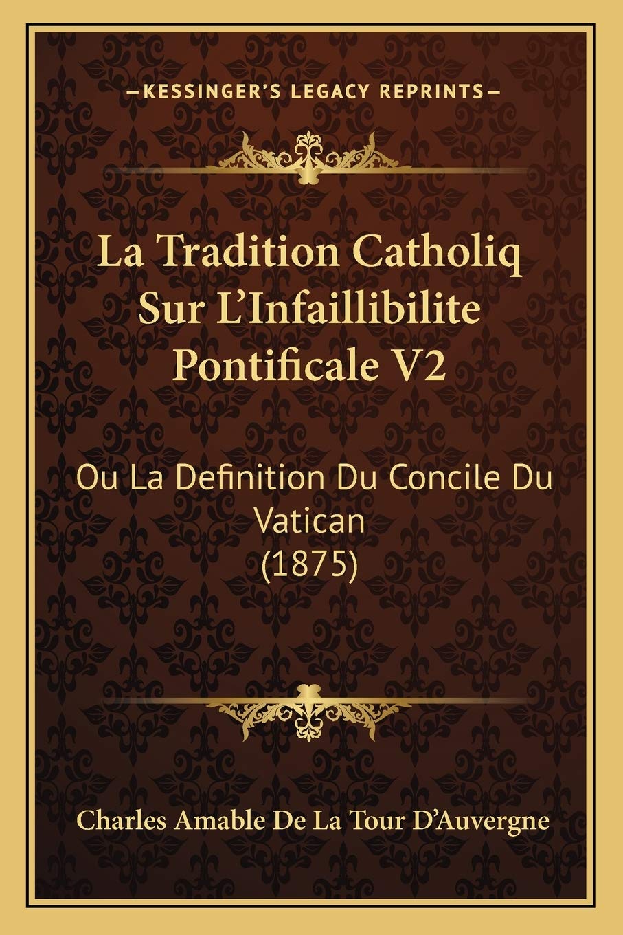 La Tradition Catholiq Sur L'Infaillibilite Pontificale V2: Ou La Definition Du Concile Du Vatican (1875) International