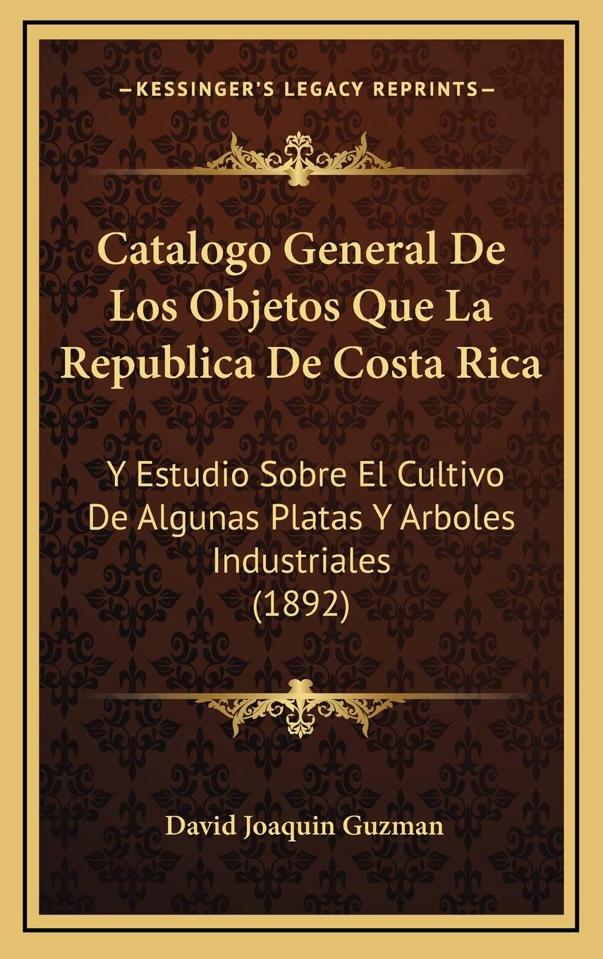 Catalogo General De Los Objetos Que La Republica De Costa Rica: Y Estudio Sobre El Cultivo De Algunas Platas Y Arboles Industriales (1892) Contemporary literature