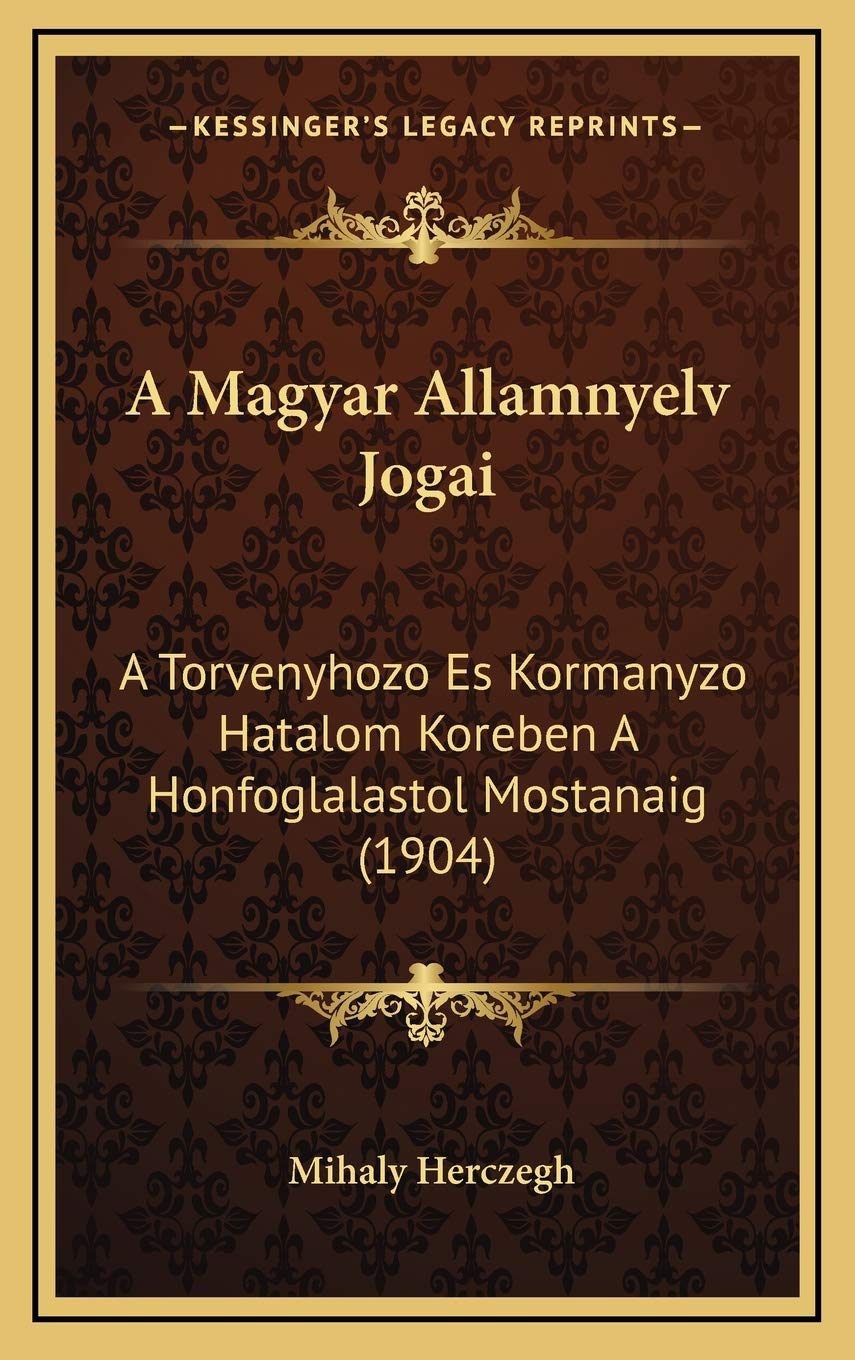 A Magyar Allamnyelv Jogai: A Torvenyhozo Es Kormanyzo Hatalom Koreben A Honfoglalastol Mostanaig (1904) Contemporary literature