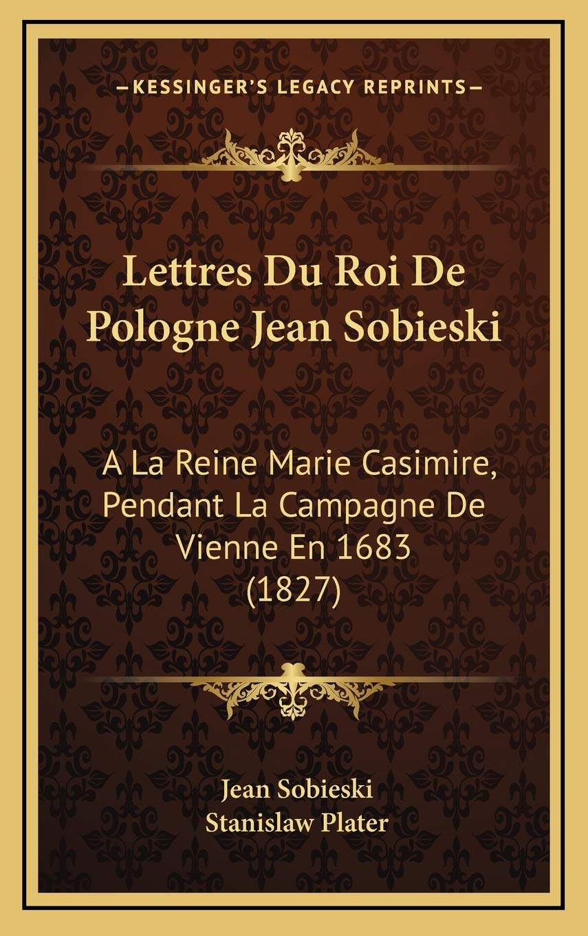 Lettres Du Roi De Pologne Jean Sobieski: A La Reine Marie Casimire, Pendant La Campagne De Vienne En 1683 (1827) International