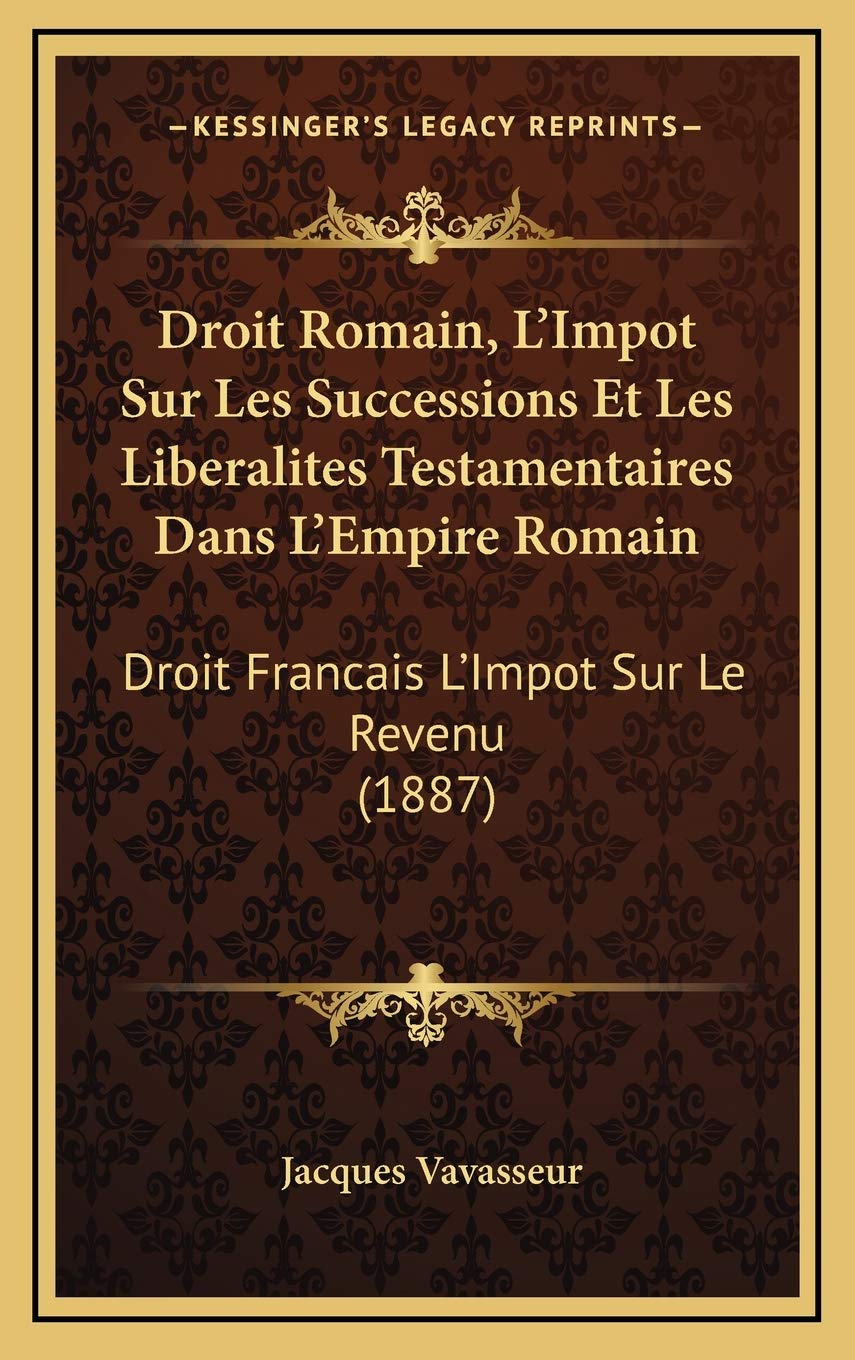 Droit Romain, L'Impot Sur Les Successions Et Les Liberalites Testamentaires Dans L'Empire Romain: Droit Francais L'Impot Sur Le Revenu (1887) Contemporary literature