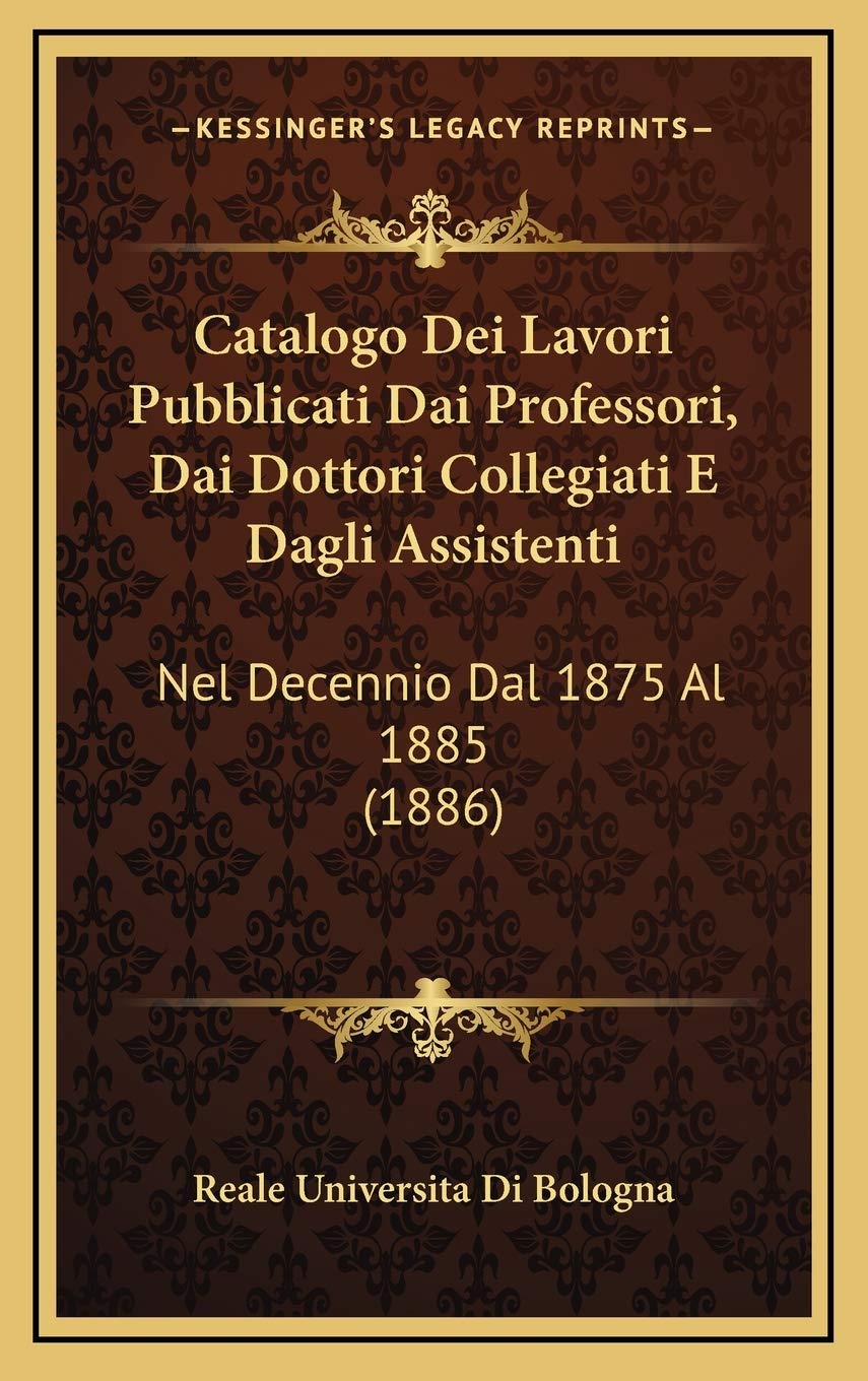 Catalogo Dei Lavori Pubblicati Dai Professori, Dai Dottori Collegiati E Dagli Assistenti: Nel Decennio Dal 1875 Al 1885 (1886) Contemporary literature