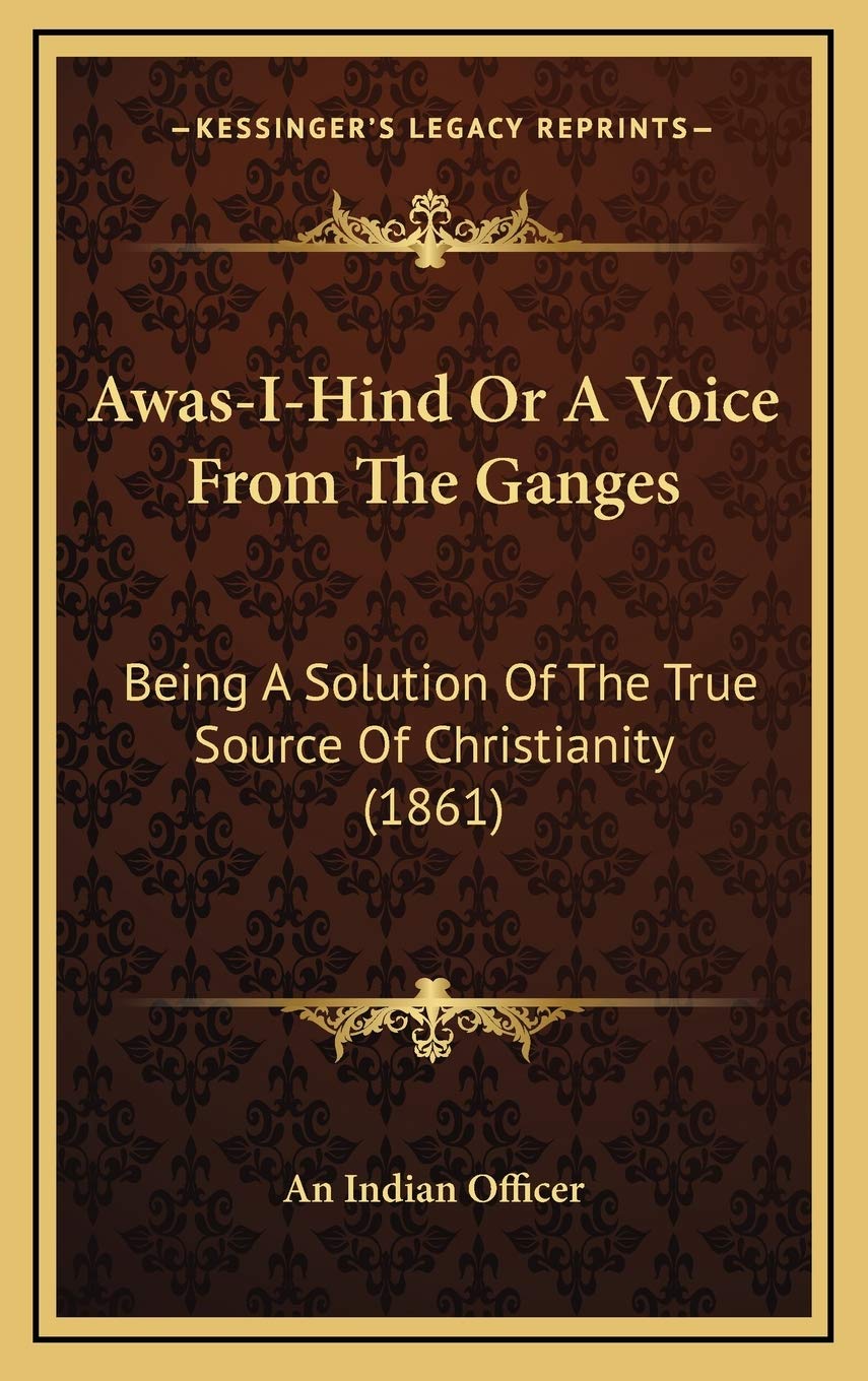 Awas-I-Hind Or A Voice From The Ganges: Being A Solution Of The True Source Of Christianity (1861) Philosophy