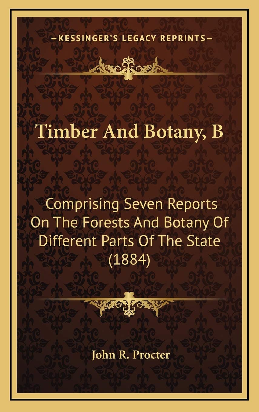 Timber And Botany, B: Comprising Seven Reports On The Forests And Botany Of Different Parts Of The State (1884) Contemporary literature