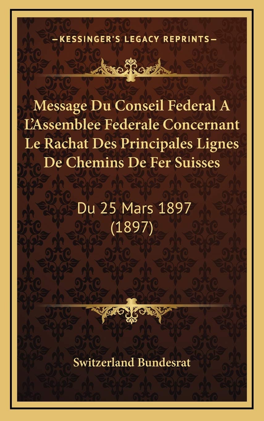 Message Du Conseil Federal A L'Assemblee Federale Concernant Le Rachat Des Principales Lignes De Chemins De Fer Suisses: Du 25 Mars 1897 (1897) Contemporary literature