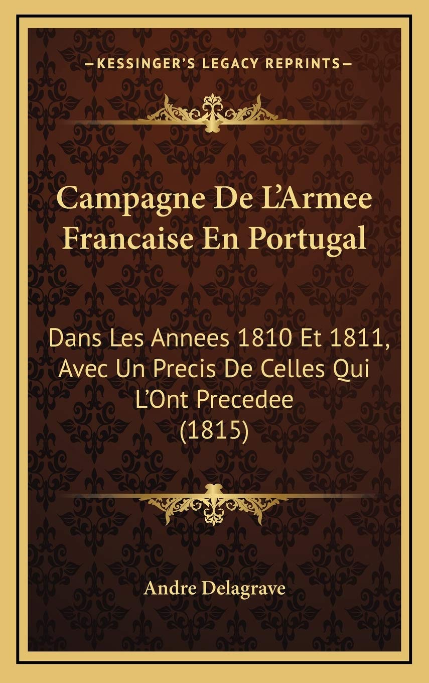 Campagne De L'Armee Francaise En Portugal: Dans Les Annees 1810 Et 1811, Avec Un Precis De Celles Qui L'Ont Precedee (1815) Contemporary literature