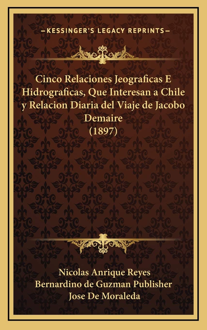 Cinco Relaciones Jeograficas E Hidrograficas, Que Interesan a Chile y Relacion Diaria del Viaje de Jacobo Demaire (1897) Contemporary literature