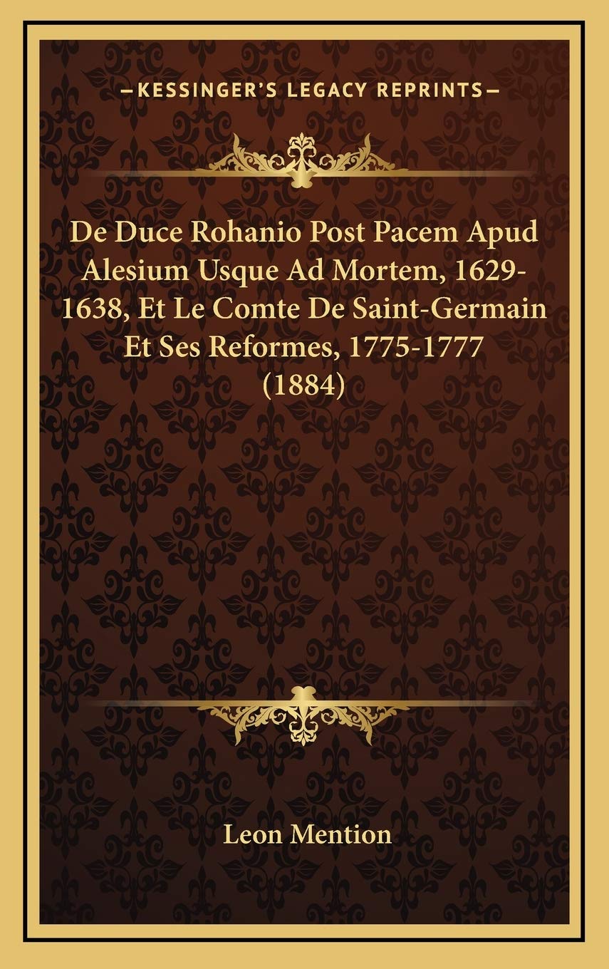 De Duce Rohanio Post Pacem Apud Alesium Usque Ad Mortem, 1629-1638, Et Le Comte De Saint-Germain Et Ses Reformes, 1775-1777 (1884) Contemporary literature