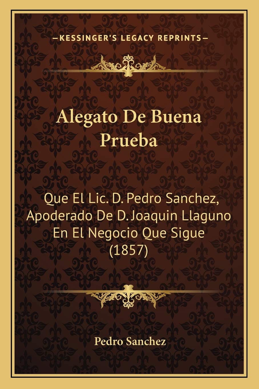 Alegato De Buena Prueba: Que El Lic. D. Pedro Sanchez, Apoderado De D. Joaquin Llaguno En El Negocio Que Sigue (1857) Law
